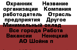 Охранник 4 › Название организации ­ Компания-работодатель › Отрасль предприятия ­ Другое › Минимальный оклад ­ 1 - Все города Работа » Вакансии   . Ненецкий АО,Шойна п.